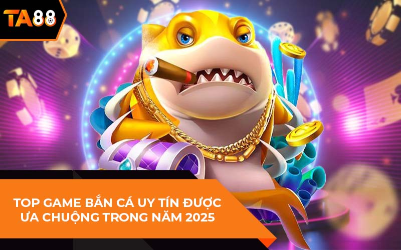 Top Game Bắn Cá Uy Tín